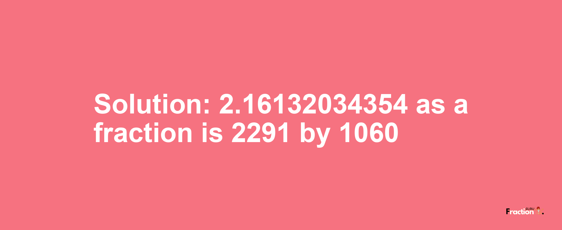 Solution:2.16132034354 as a fraction is 2291/1060